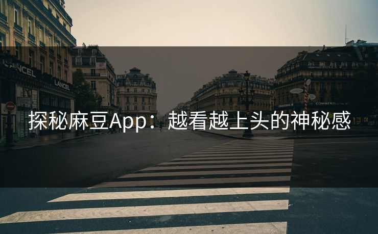 探秘麻豆App：越看越上头的神秘感