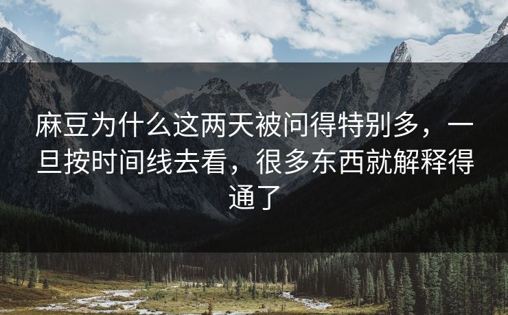 麻豆为什么这两天被问得特别多，一旦按时间线去看，很多东西就解释得通了