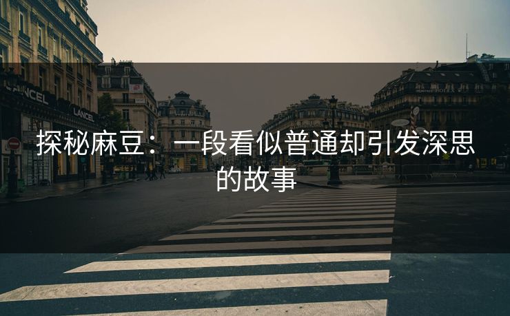 探秘麻豆：一段看似普通却引发深思的故事