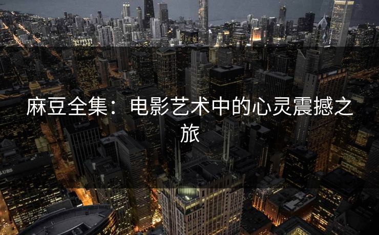 麻豆全集：电影艺术中的心灵震撼之旅