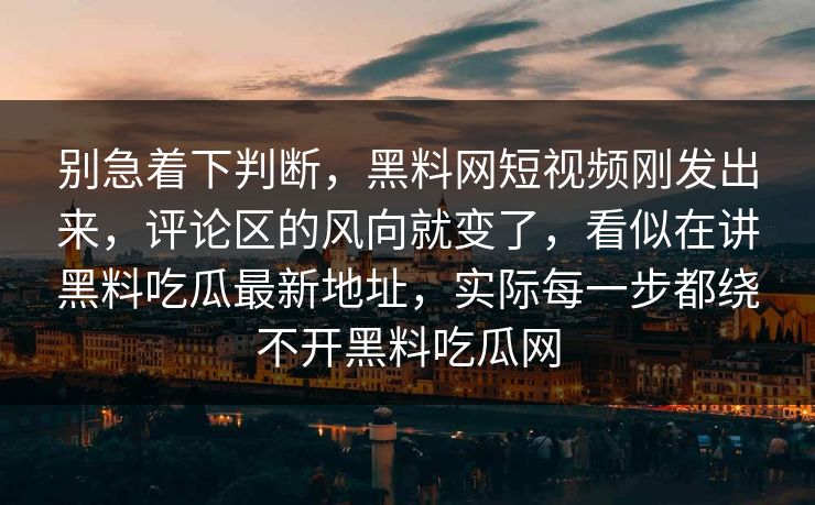 别急着下判断，黑料网短视频刚发出来，评论区的风向就变了，看似在讲黑料吃瓜最新地址，实际每一步都绕不开黑料吃瓜网