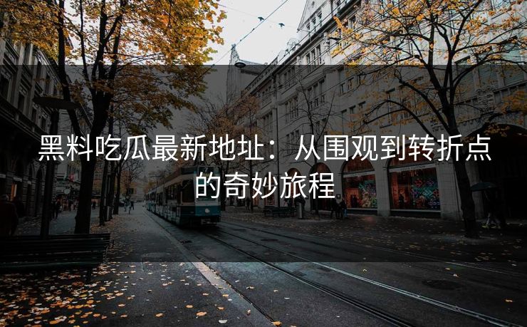 黑料吃瓜最新地址：从围观到转折点的奇妙旅程