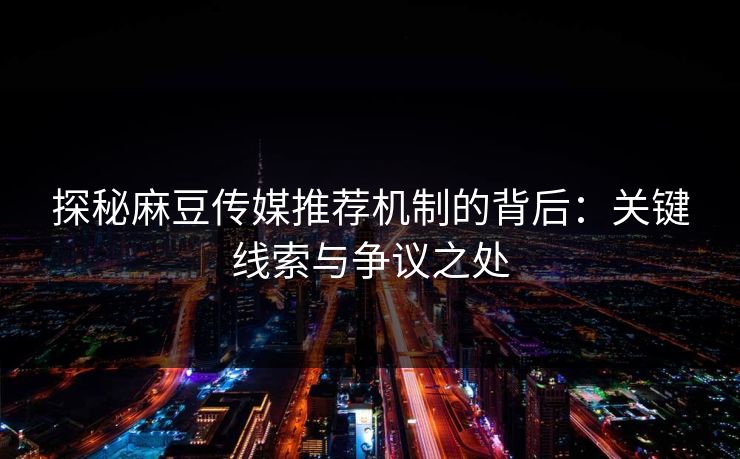 探秘麻豆传媒推荐机制的背后：关键线索与争议之处