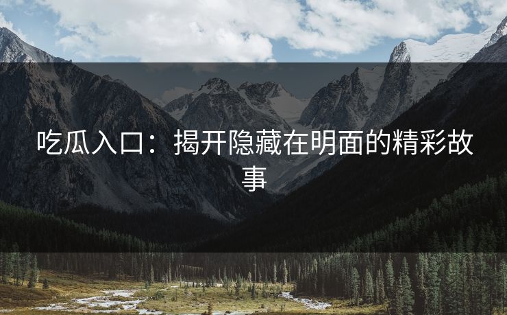 吃瓜入口：揭开隐藏在明面的精彩故事