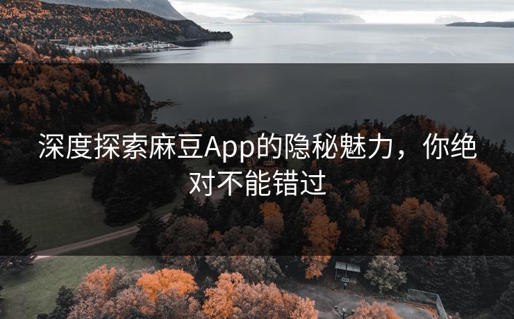 深度探索麻豆App的隐秘魅力,你绝对不能错过 深度探索麻豆App的隐秘魅力,你绝对不能错过