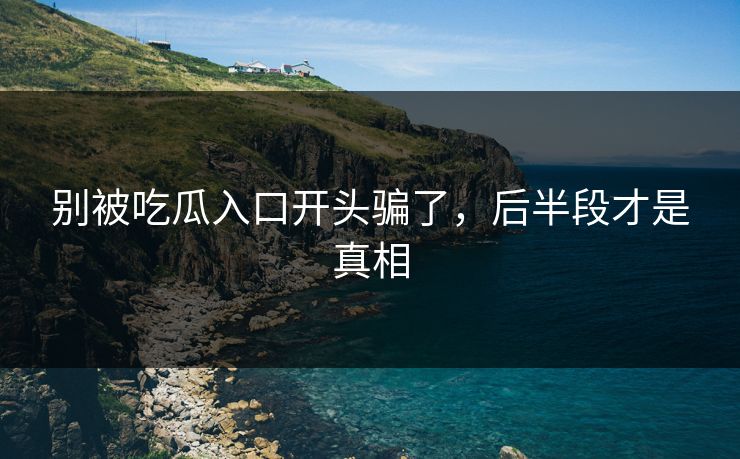 别被吃瓜入口开头骗了，后半段才是真相