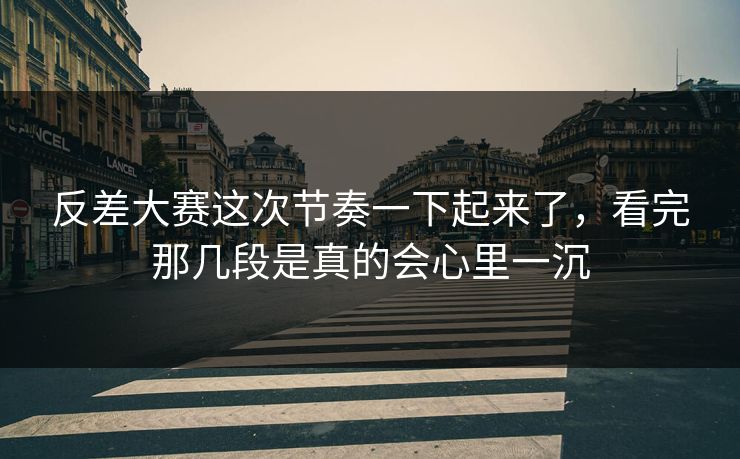 反差大赛这次节奏一下起来了,看完那几段是真的会心里一沉