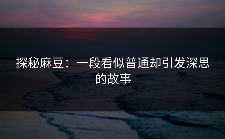 探秘麻豆:一段看似普通却引发深思的故事
